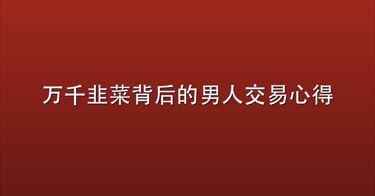万千韭菜背后的男人交易心得